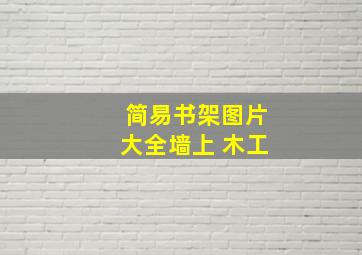 简易书架图片大全墙上 木工